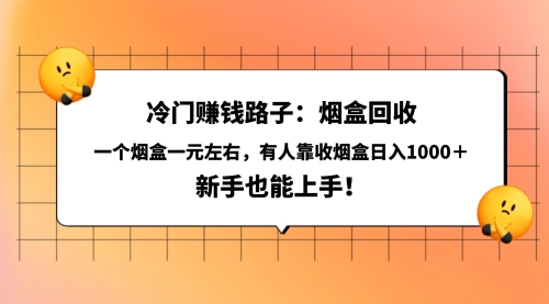 非常冷门赚钱路子：烟盒回收，一个烟盒一元左右，有人靠收烟盒日入1000＋，新手也能上手！