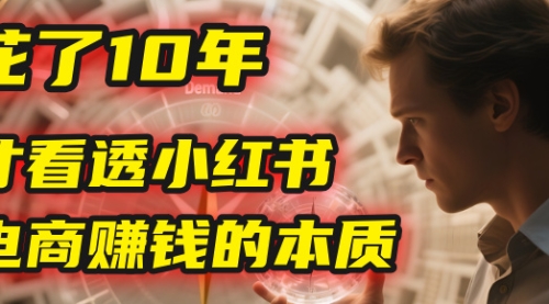 我花了10年，才看透小红书电商赚钱的2个字：本质